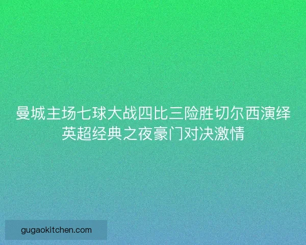 曼城主场七球大战四比三险胜切尔西演绎英超经典之夜豪门对决激情